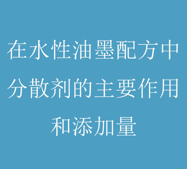 在水性油墨配方中，分散剂的主要作用和添加量