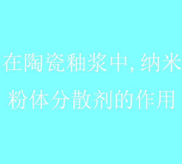 在陶瓷釉浆中,纳米粉体分散剂的作用